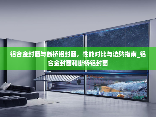 铝合金封窗与断桥铝封窗，性能对比与选购指南_铝合金封窗和断桥铝封窗