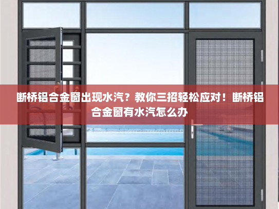 断桥铝合金窗出现水汽？教你三招轻松应对！断桥铝合金窗有水汽怎么办