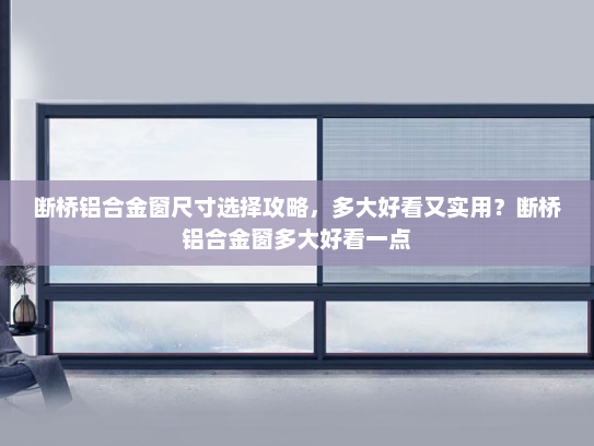 断桥铝合金窗尺寸选择攻略，多大好看又实用？断桥铝合金窗多大好看一点