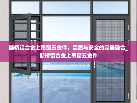 断桥铝合金上吊窗五金件，品质与安全的完美融合_断桥铝合金上吊窗五金件