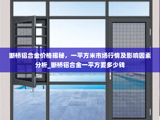 断桥铝合金价格揭秘，一平方米市场行情及影响因素分析_断桥铝合金一平方要多少钱