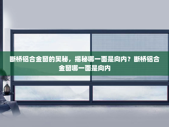 断桥铝合金窗的奥秘，揭秘哪一面是向内？断桥铝合金窗哪一面是向内