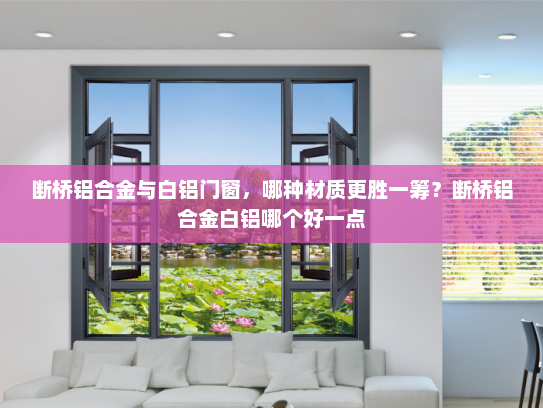 断桥铝合金与白铝门窗，哪种材质更胜一筹？断桥铝合金白铝哪个好一点