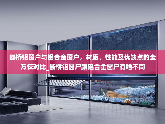 断桥铝窗户与铝合金窗户，材质、性能及优缺点的全方位对比_断桥铝窗户跟铝合金窗户有啥不同
