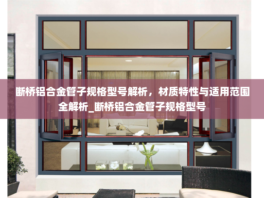 断桥铝合金管子规格型号解析，材质特性与适用范围全解析_断桥铝合金管子规格型号