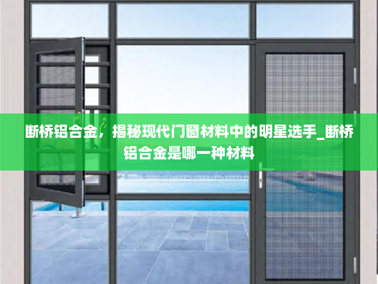 断桥铝合金，揭秘现代门窗材料中的明星选手_断桥铝合金是哪一种材料