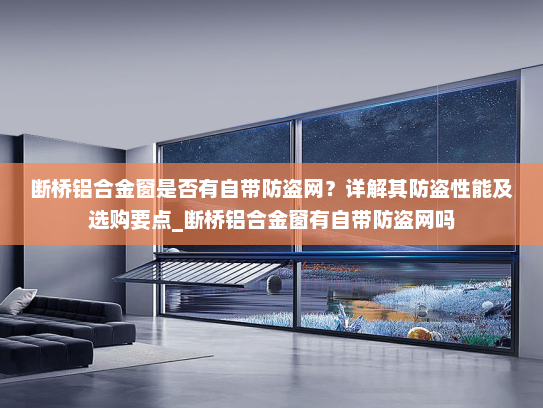 断桥铝合金窗是否有自带防盗网？详解其防盗性能及选购要点_断桥铝合金窗有自带防盗网吗