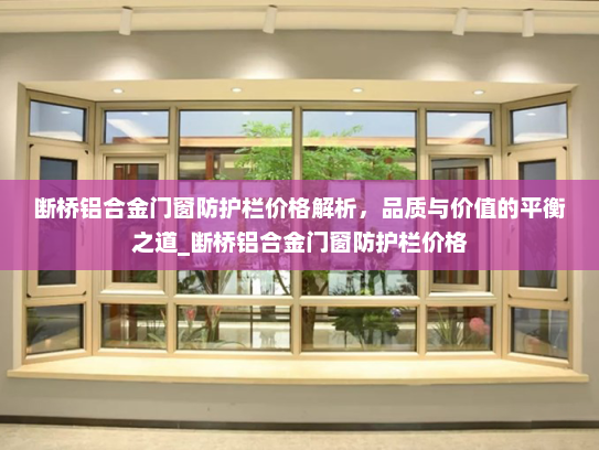 断桥铝合金门窗防护栏价格解析，品质与价值的平衡之道_断桥铝合金门窗防护栏价格
