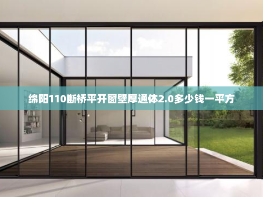 绵阳110断桥平开窗壁厚通体2.0多少钱一平方
