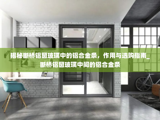 揭秘断桥铝窗玻璃中的铝合金条，作用与选购指南_断桥铝窗玻璃中间的铝合金条