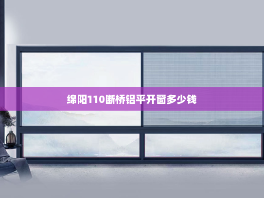 绵阳110断桥铝平开窗多少钱