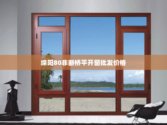绵阳80非断桥平开窗批发价格