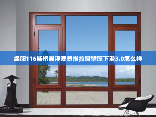 绵阳116断桥悬浮观景推拉窗壁厚下滑3.0怎么样