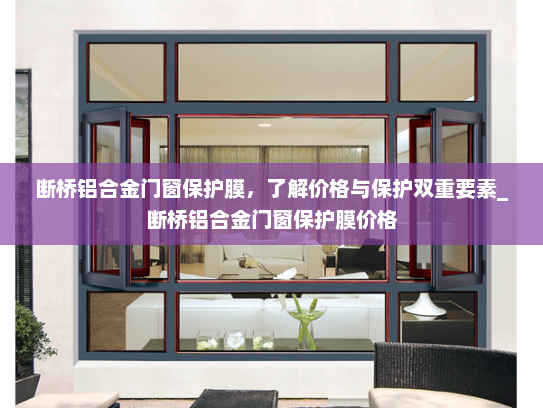 断桥铝合金门窗保护膜，了解价格与保护双重要素_断桥铝合金门窗保护膜价格