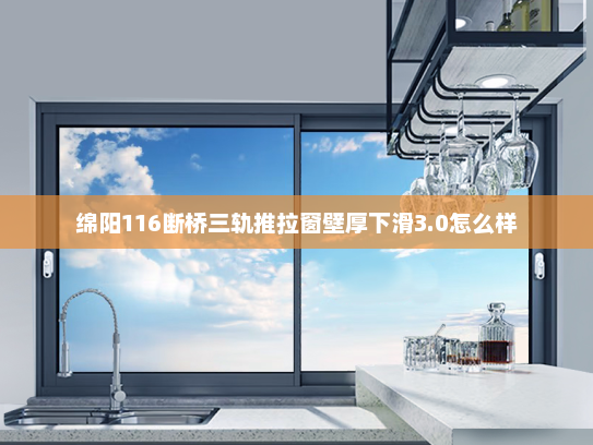 绵阳116断桥三轨推拉窗壁厚下滑3.0怎么样