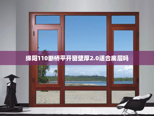 绵阳110断桥平开窗壁厚2.0适合底层吗
