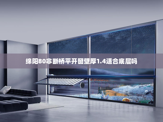 绵阳80非断桥平开窗壁厚1.4适合底层吗