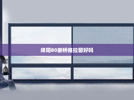 绵阳80断桥推拉窗好吗