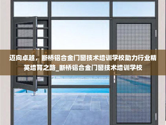 迈向卓越，断桥铝合金门窗技术培训学校助力行业精英培育之路_断桥铝合金门窗技术培训学校