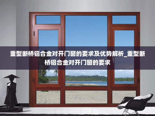 重型断桥铝合金对开门窗的要求及优势解析_重型断桥铝合金对开门窗的要求