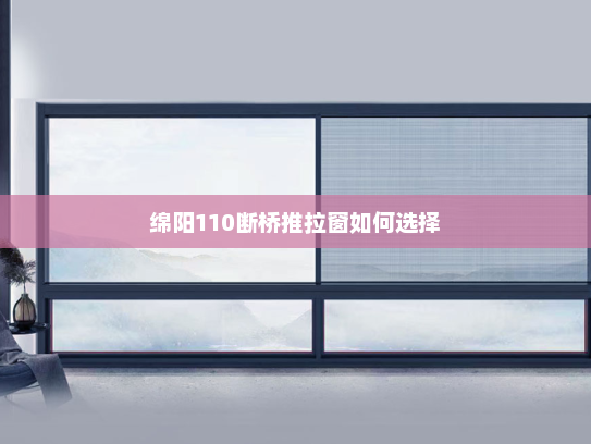 绵阳110断桥推拉窗如何选择