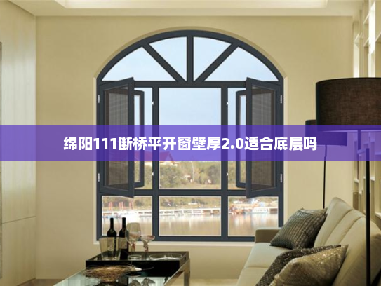 绵阳111断桥平开窗壁厚2.0适合底层吗