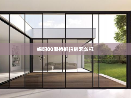 绵阳80断桥推拉窗怎么样