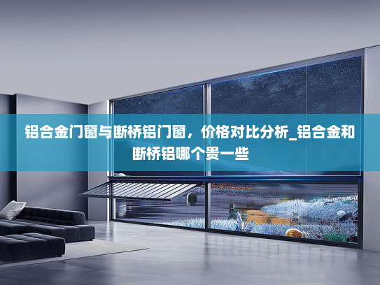 铝合金门窗与断桥铝门窗，价格对比分析_铝合金和断桥铝哪个贵一些