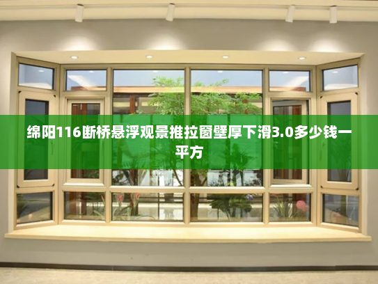 绵阳116断桥悬浮观景推拉窗壁厚下滑3.0多少钱一平方