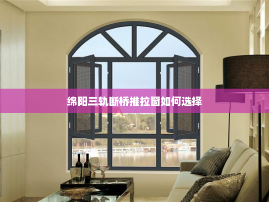 绵阳三轨断桥推拉窗如何选择