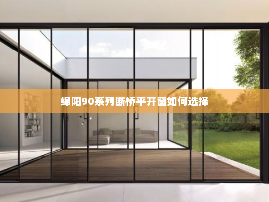 绵阳90系列断桥平开窗如何选择