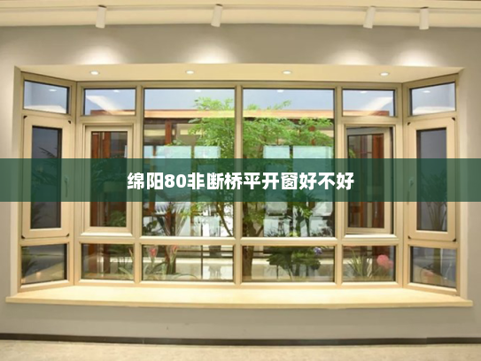 绵阳80非断桥平开窗好不好