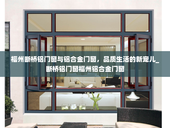 福州断桥铝门窗与铝合金门窗，品质生活的新宠儿_断桥铝门窗福州铝合金门窗