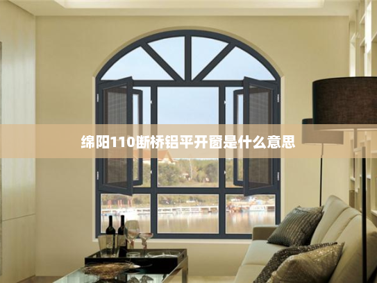 绵阳110断桥铝平开窗是什么意思