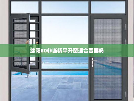 绵阳80非断桥平开窗适合高层吗
