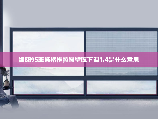 绵阳95非断桥推拉窗壁厚下滑1.4是什么意思