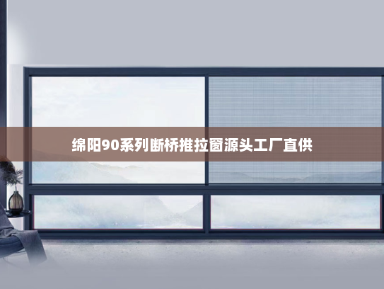 绵阳90系列断桥推拉窗源头工厂直供