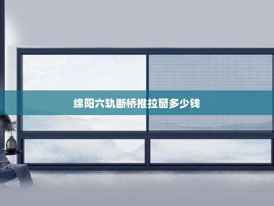绵阳六轨断桥推拉窗多少钱