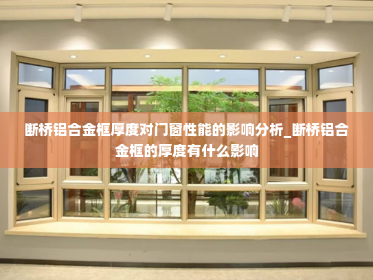 断桥铝合金框厚度对门窗性能的影响分析_断桥铝合金框的厚度有什么影响