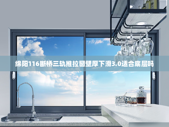 绵阳116断桥三轨推拉窗壁厚下滑3.0适合底层吗