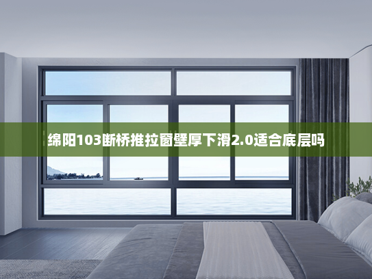 绵阳103断桥推拉窗壁厚下滑2.0适合底层吗