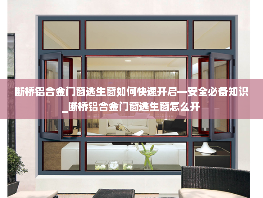 断桥铝合金门窗逃生窗如何快速开启—安全必备知识_断桥铝合金门窗逃生窗怎么开