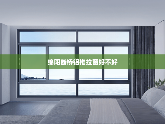 绵阳断桥铝推拉窗好不好