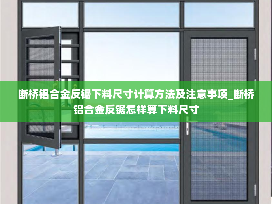 断桥铝合金反锯下料尺寸计算方法及注意事项_断桥铝合金反锯怎样算下料尺寸