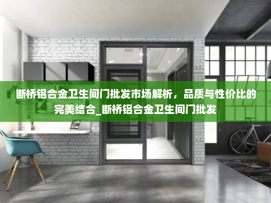 断桥铝合金卫生间门批发市场解析，品质与性价比的完美结合_断桥铝合金卫生间门批发