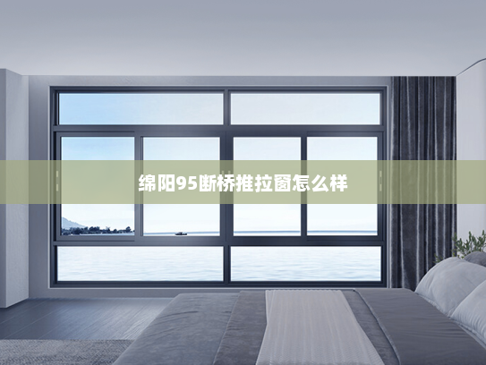 绵阳95断桥推拉窗怎么样