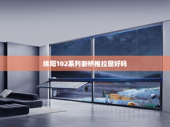绵阳102系列断桥推拉窗好吗