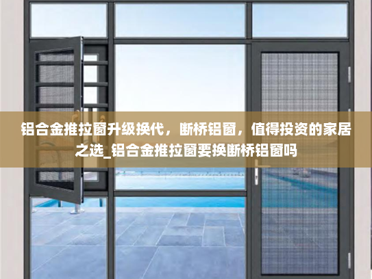 铝合金推拉窗升级换代，断桥铝窗，值得投资的家居之选_铝合金推拉窗要换断桥铝窗吗