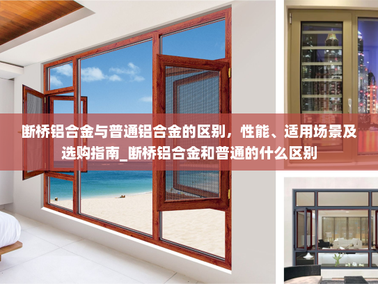 断桥铝合金与普通铝合金的区别，性能、适用场景及选购指南_断桥铝合金和普通的什么区别