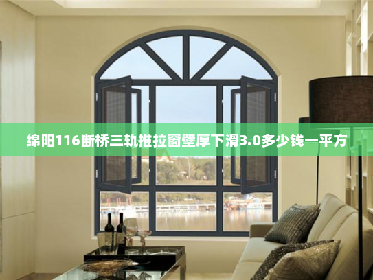 绵阳116断桥三轨推拉窗壁厚下滑3.0多少钱一平方